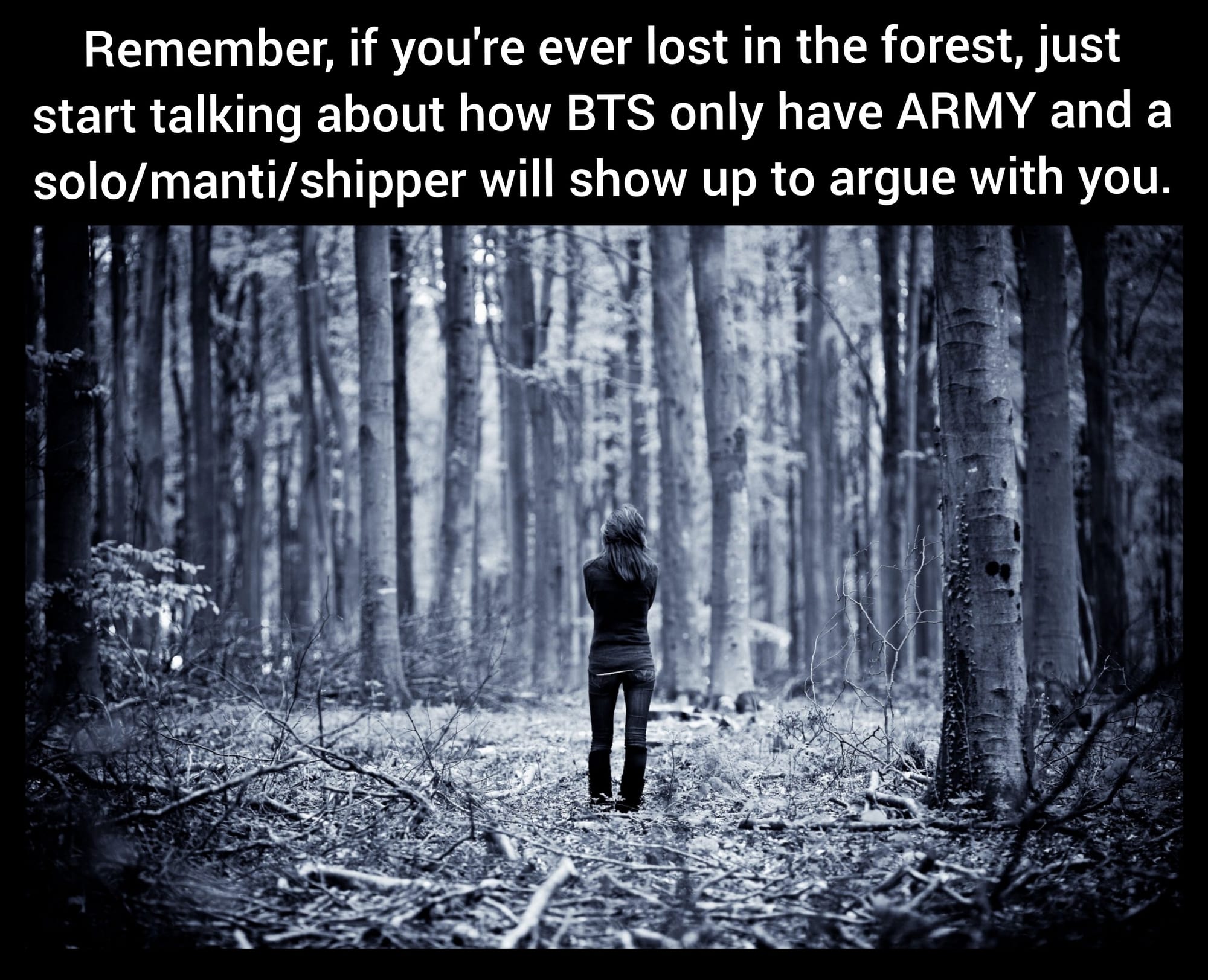 Black and white photo of a woman standing with her back to the camera alone in the forest. Text reads "Remember, if you're ever lost in the forest, just start talking about how BTS only have ARMY and a solo/manti/shipper will show up to argue with you."