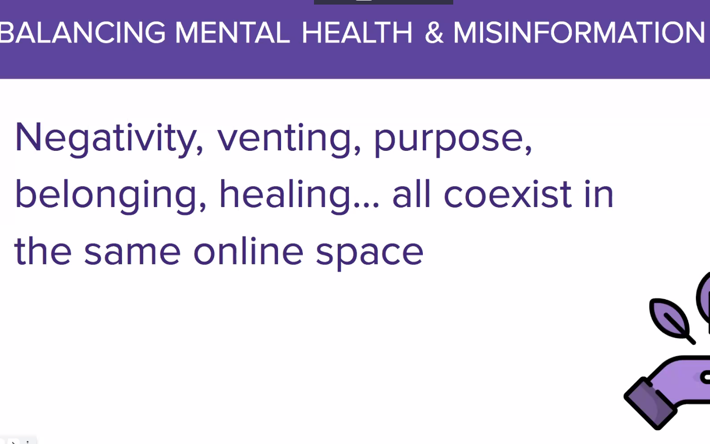 Slide with purple text with a title that reads, Balancing Mental Health and Misinformation. The body of the slides says, "Negativity, venting, purpose, belonging, healing... all coexist in the same online space"
